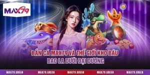 Bắn Cá Max79 Và Thế Giới Kho Báu Bao La Dưới Đại Dương