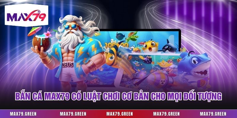 Bắn cá Max79 có luật chơi cơ bản cho mọi đối tượng