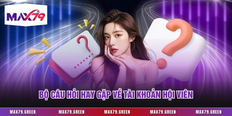 Bộ câu hỏi hay gặp về tài khoản hội viên