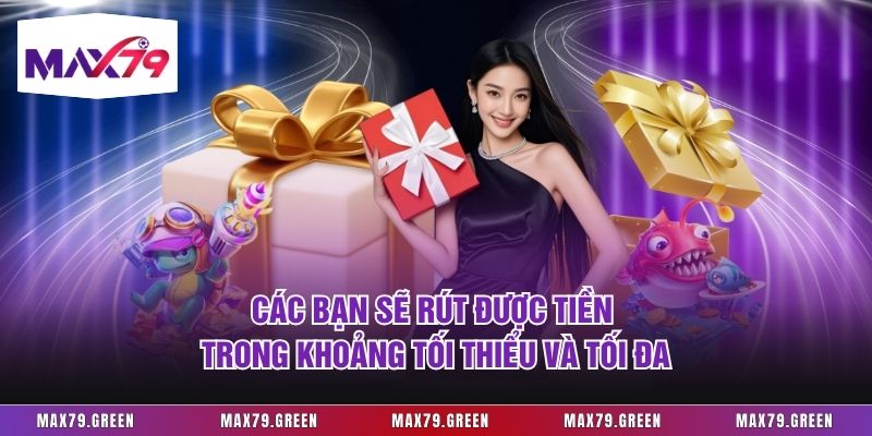 Các bạn sẽ rút được tiền trong khoảng tối thiểu và tối đa