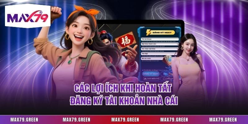 Các lợi ích khi hoàn tất đăng ký tài khoản nhà cái