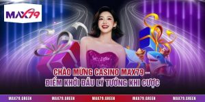 Chào Mừng Casino Max79 – Điểm Khởi Đầu Lý Tưởng Khi Cược