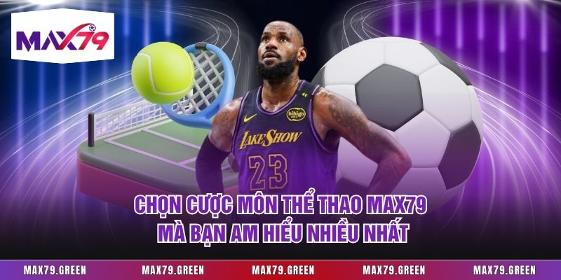 Chọn cược môn thể thao Max79 mà bạn am hiểu nhiều nhất