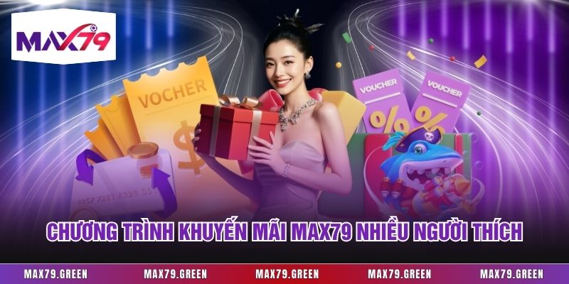 Chương trình khuyến mãi Max79 nhiều người thích