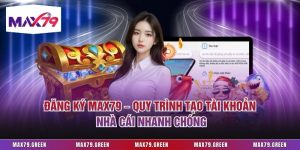Đăng Ký Max79 – Quy Trình Tạo Tài Khoản Nhà Cái Nhanh Chóng