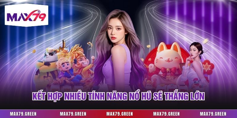 Kết hợp nhiều tính năng nổ hũ sẽ thắng lớn