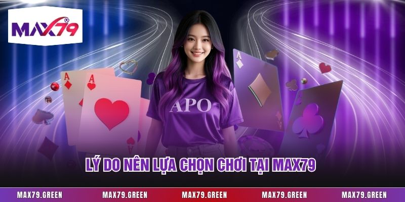Lý do nên lựa chọn chơi tại Max79