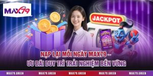 Nạp Lại Mỗi Ngày Max79 – Ưu Đãi Duy Trì Trải Nghiệm Bền Vững