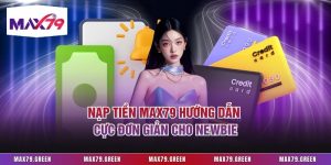 Nạp Tiền Max79 Hướng Dẫn Cực Đơn Giản Cho Newbie
