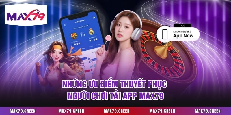 Những ưu điểm thuyết phục người chơi tải app Max79