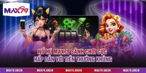 Nổ Hũ Max79 Sảnh Chơi Cực Hấp Dẫn Với Tiền Thưởng Khủng