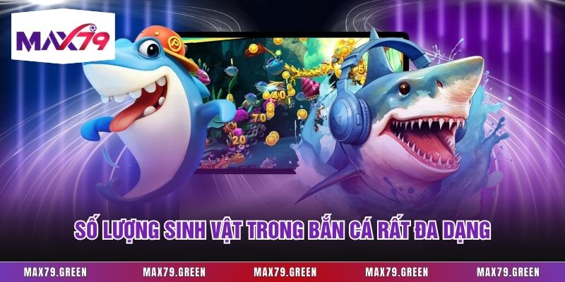 Số lượng sinh vật trong bắn cá rất đa dạng