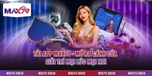 Tải App Max79 - Mở Ra Cánh Cửa Giải Trí Mọi Lúc Mọi Nơi