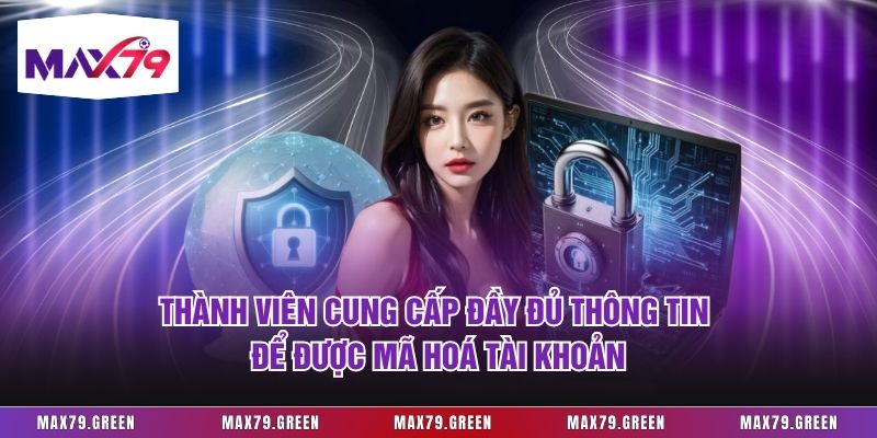 Thành viên cung cấp đầy đủ thông tin để được mã hoá tài khoản