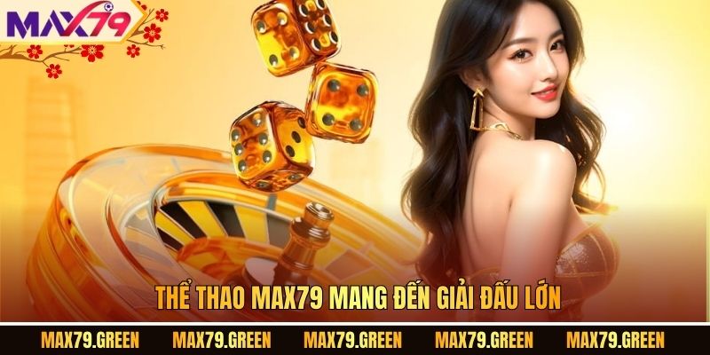 Thể thao MAX79 mang đến giải đấu lớn.